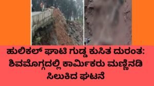 ಹುಲಿಕಲ್ ಘಾಟಿ ಗುಡ್ಡ ಕುಸಿತದಲ್ಲಿ ಮಣ್ಣಿನಡಿ ಸಿಲುಕಿದ ಕಾರ್ಮಿಕರು